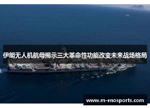 伊朗无人机航母揭示三大革命性功能改变未来战场格局