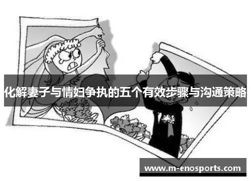 化解妻子与情妇争执的五个有效步骤与沟通策略