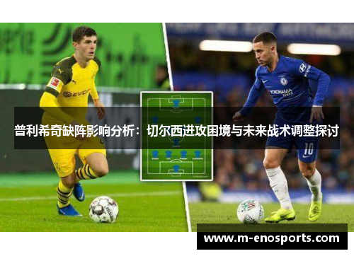 普利希奇缺阵影响分析：切尔西进攻困境与未来战术调整探讨