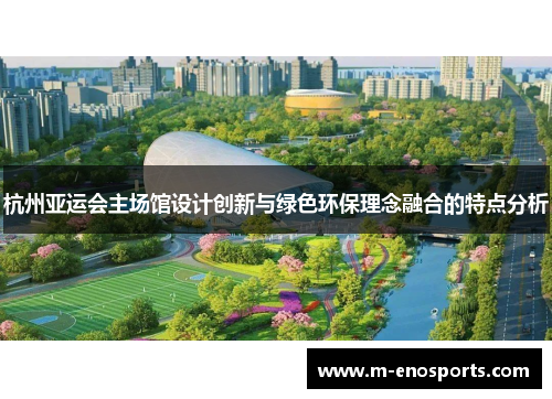 杭州亚运会主场馆设计创新与绿色环保理念融合的特点分析