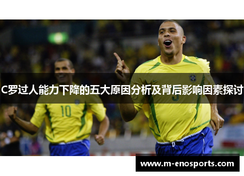 C罗过人能力下降的五大原因分析及背后影响因素探讨