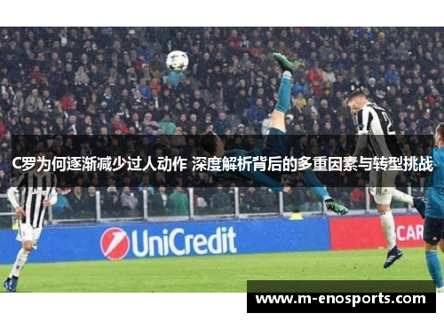 C罗为何逐渐减少过人动作 深度解析背后的多重因素与转型挑战
