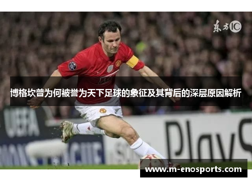 博格坎普为何被誉为天下足球的象征及其背后的深层原因解析