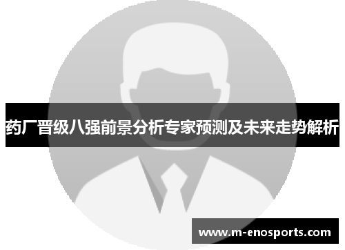 药厂晋级八强前景分析专家预测及未来走势解析